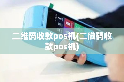 二维码收款pos机(二微码收款pos机)