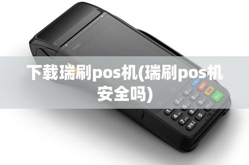 下载瑞刷pos机(瑞刷pos机安全吗)