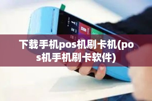 下载手机pos机刷卡机(pos机手机刷卡软件)