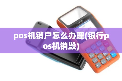 pos机销户怎么办理(银行pos机销毁)