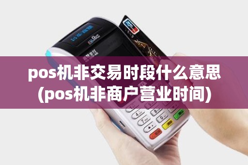 pos机非交易时段什么意思(pos机非商户营业时间)