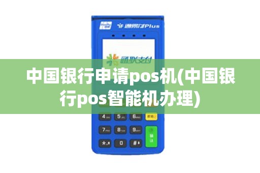 中国银行申请pos机(中国银行pos智能机办理)