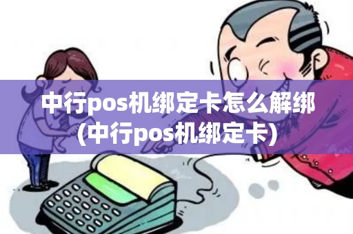 中行pos机绑定卡怎么解绑(中行pos机绑定卡)