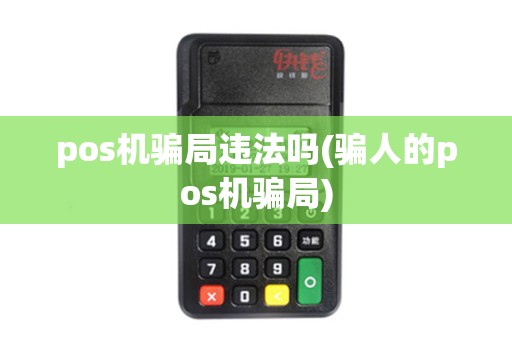 pos机骗局违法吗(骗人的pos机骗局)