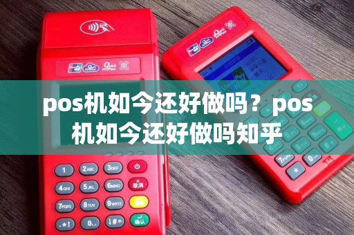 pos机如今还好做吗？pos机如今还好做吗知乎