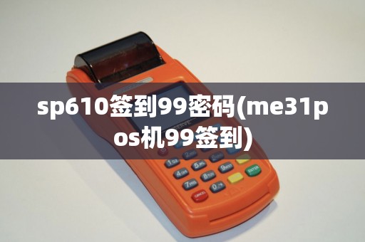 sp610签到99密码(me31pos机99签到)