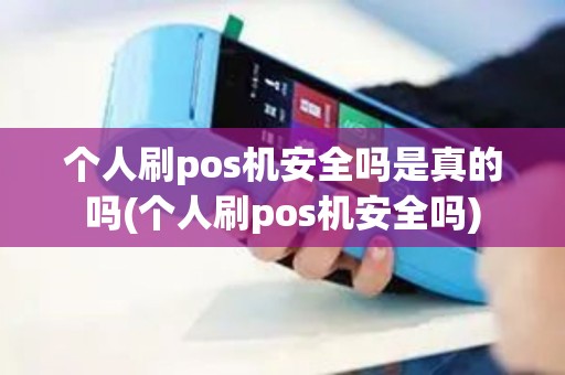 个人刷pos机安全吗是真的吗(个人刷pos机安全吗)