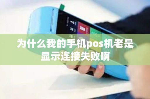 为什么我的手机pos机老是显示连接失败啊