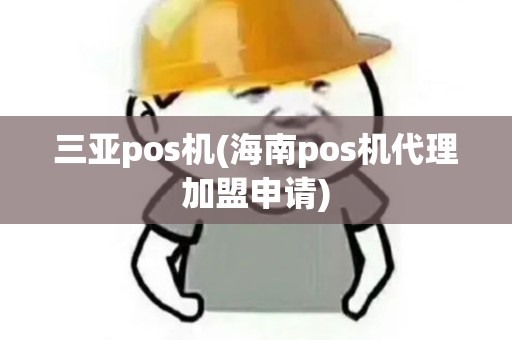 三亚pos机(海南pos机代理加盟申请)