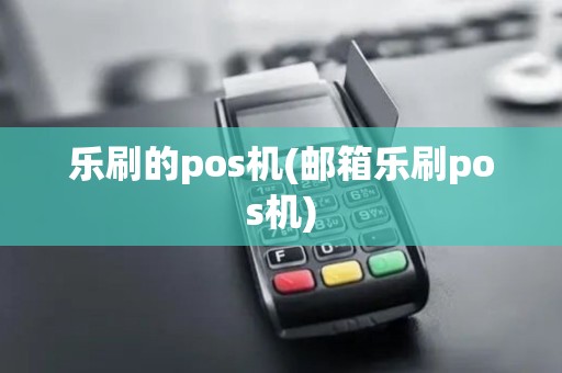 乐刷的pos机(邮箱乐刷pos机)
