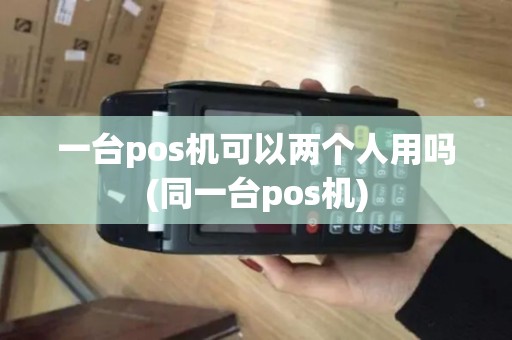 一台pos机可以两个人用吗(同一台pos机)