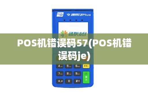 POS机错误码57(POS机错误码je)