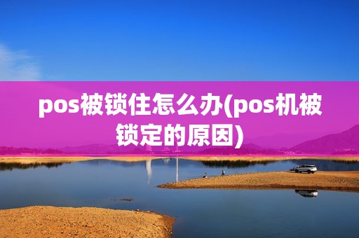 pos被锁住怎么办(pos机被锁定的原因)