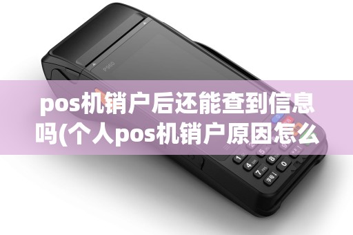 pos机销户后还能查到信息吗(个人pos机销户原因怎么写)
