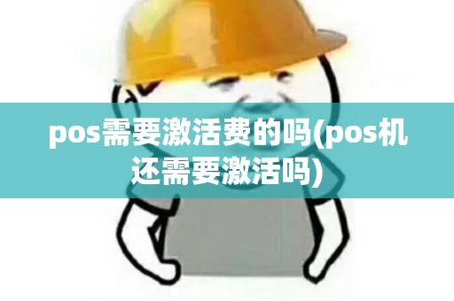 pos需要激活费的吗(pos机还需要激活吗)
