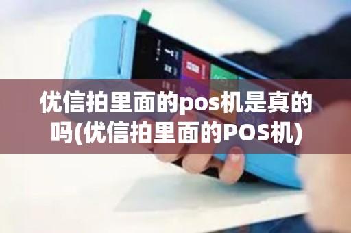 优信拍里面的pos机是真的吗(优信拍里面的POS机)