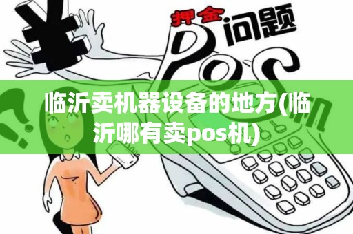 临沂卖机器设备的地方(临沂哪有卖pos机)