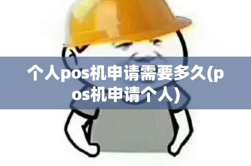 个人pos机申请需要多久(pos机申请个人)
