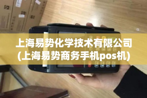 上海易势化学技术有限公司(上海易势商务手机pos机)