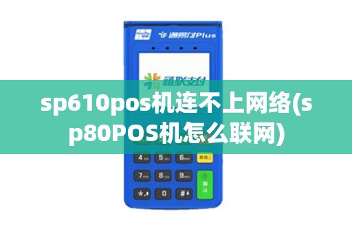 sp610pos机连不上网络(sp80POS机怎么联网)