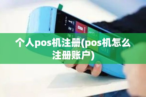 个人pos机注册(pos机怎么注册账户)