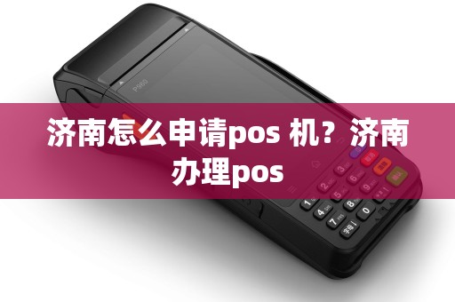济南怎么申请pos 机？济南办理pos
