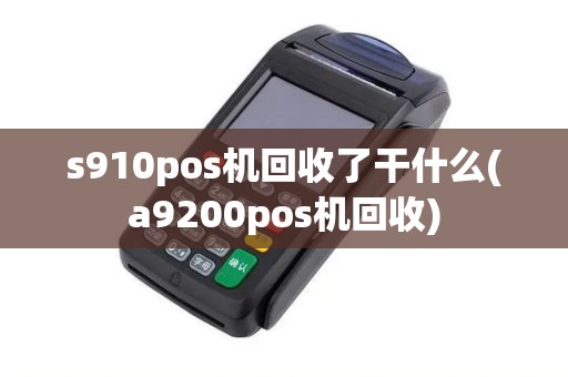 s910pos机回收了干什么(a9200pos机回收)