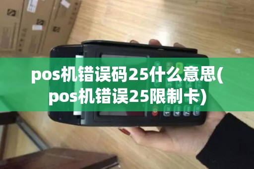 pos机错误码25什么意思(pos机错误25限制卡)