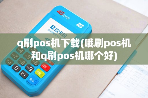 q刷pos机下载(哦刷pos机和q刷pos机哪个好)