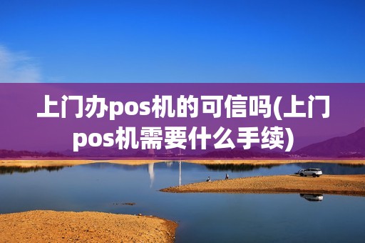 上门办pos机的可信吗(上门pos机需要什么手续)