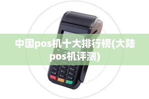 中国pos机十大排行榜(大陆pos机评测)