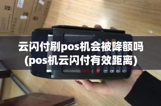 云闪付刷pos机会被降额吗(pos机云闪付有效距离)