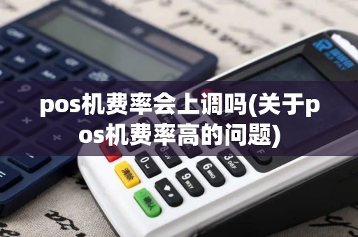 pos机费率会上调吗(关于pos机费率高的问题)