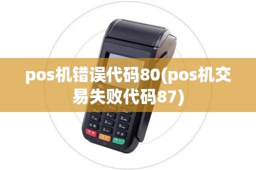 pos机错误代码80(pos机交易失败代码87)