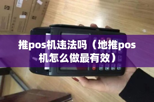 推pos机违法吗（地推pos机怎么做最有效）