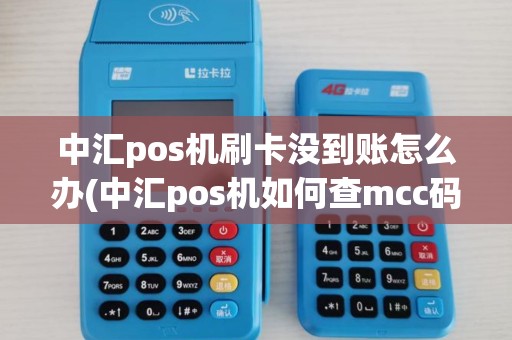 中汇pos机刷卡没到账怎么办(中汇pos机如何查mcc码)