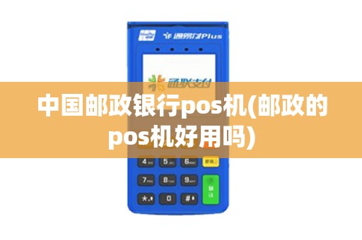 中国邮政银行pos机(邮政的pos机好用吗)
