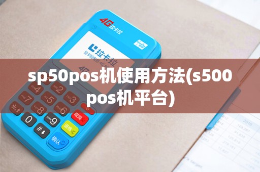 sp50pos机使用方法(s500pos机平台)