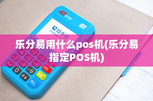 乐分易用什么pos机(乐分易指定POS机)