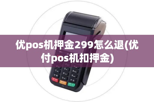 优pos机押金299怎么退(优付pos机扣押金)