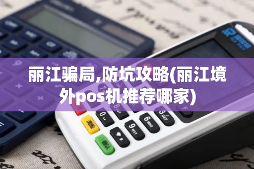 丽江骗局,防坑攻略(丽江境外pos机推荐哪家)