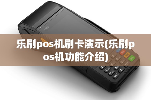 乐刷pos机刷卡演示(乐刷pos机功能介绍)