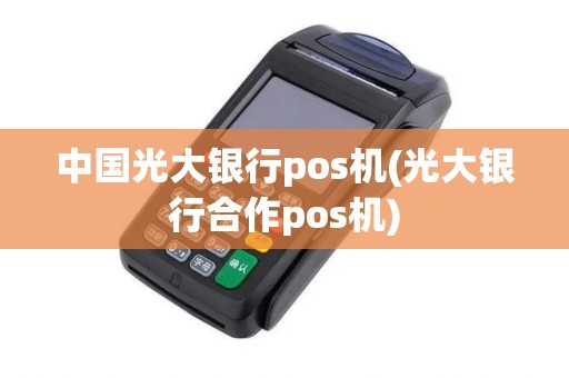 中国光大银行pos机(光大银行合作pos机)