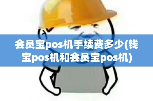 会员宝pos机手续费多少(钱宝pos机和会员宝pos机)