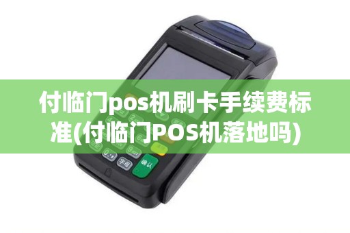 付临门pos机刷卡手续费标准(付临门POS机落地吗)