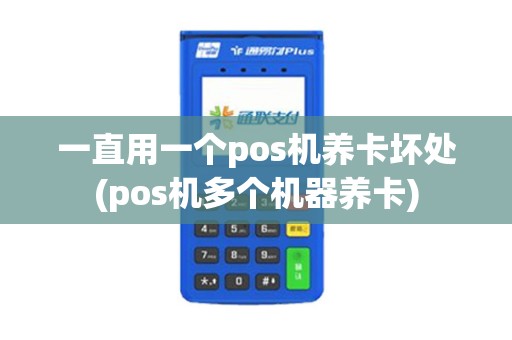 一直用一个pos机养卡坏处(pos机多个机器养卡)