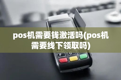 pos机需要钱激活吗(pos机需要线下领取吗)