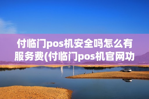 付临门pos机安全吗怎么有服务费(付临门pos机官网功能)