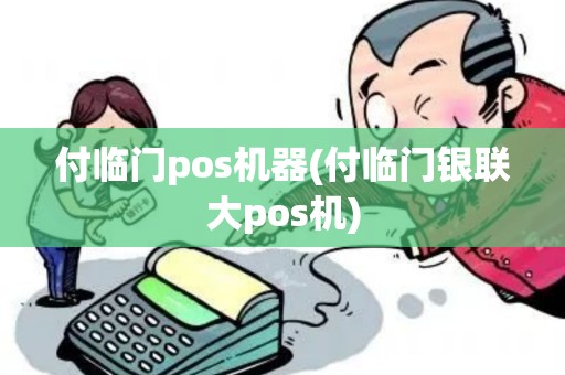付临门pos机器(付临门银联大pos机)