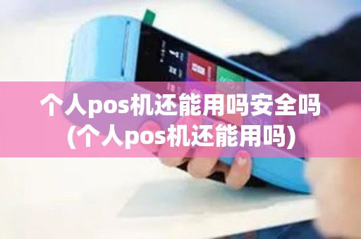 个人pos机还能用吗安全吗(个人pos机还能用吗)